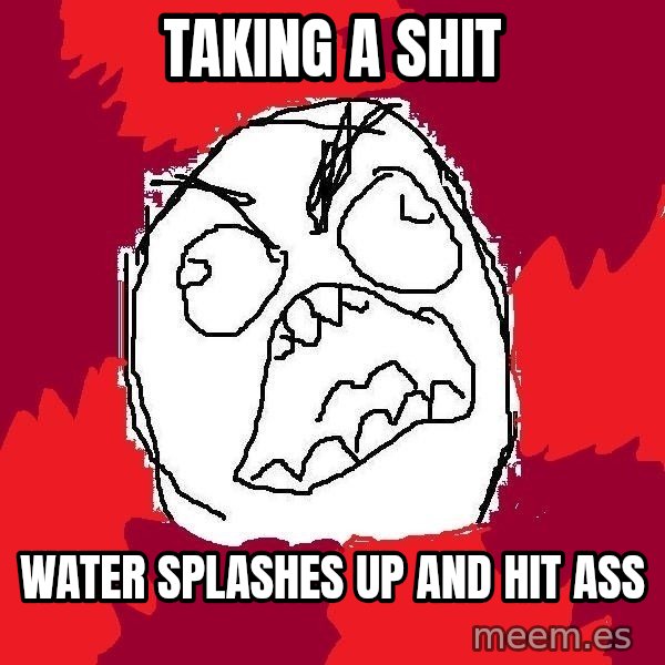 Rage FU meme: taking a shit / water splashes up and hit ass