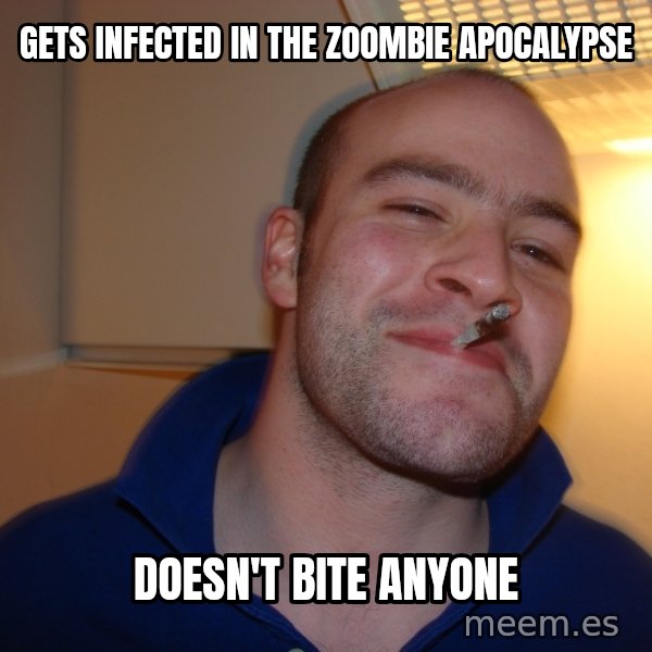 Good Guy Greg meme: Gets infected in the zoombie apoCalypse / Doesn't bite anyone