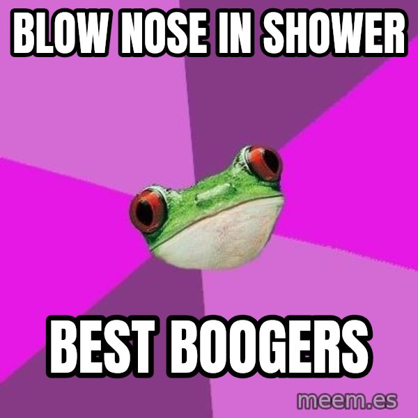 Foul Bachelorette Frog meme: Blow nose in shower / best boogers