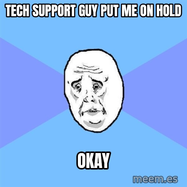 Okay Guy meme: tech support guy put me on hold / okay