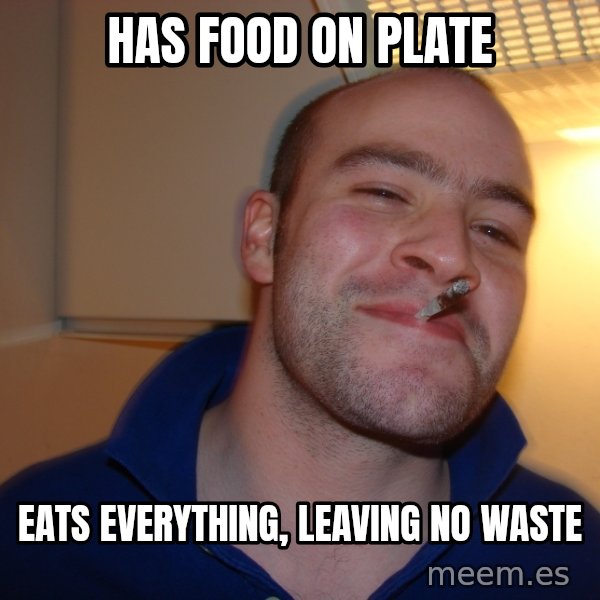 Good Guy Greg meme: Has food on plate / eats everything, leaving no waste