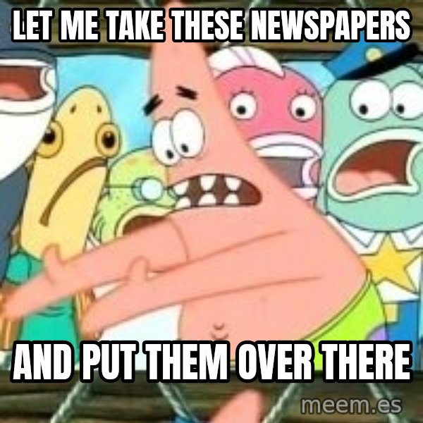 patrick star meme: Let me take these newSpapers / and put them over there