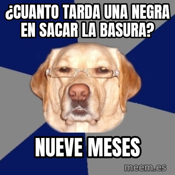 Racist Dog meme: ¿Cuanto tarda una negra en sacar la basura? / Nueve meses