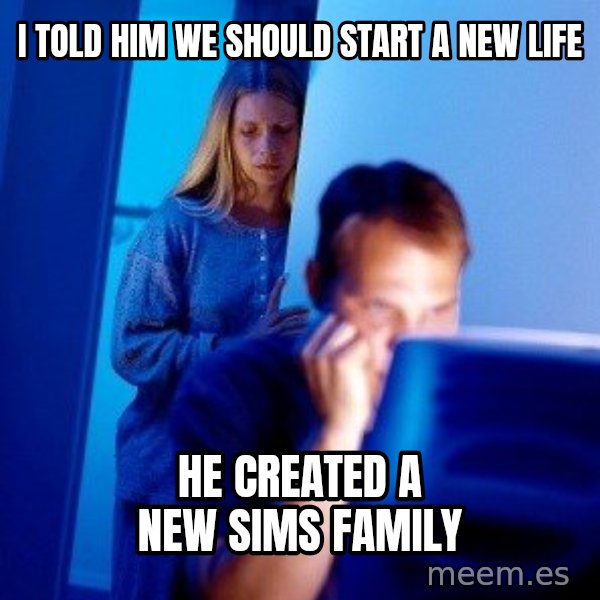 Internet Husband meme: I told him we should start a new life / he created a new sims family