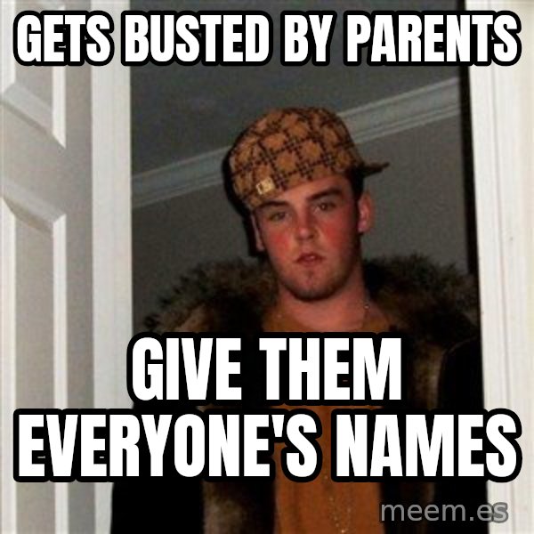 Scumbag Steve meme: gets busted by parents / give them everyone's names