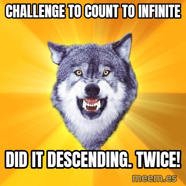 Courage Wolf meme: Challenge to count to infinite / did it descending. Twice!