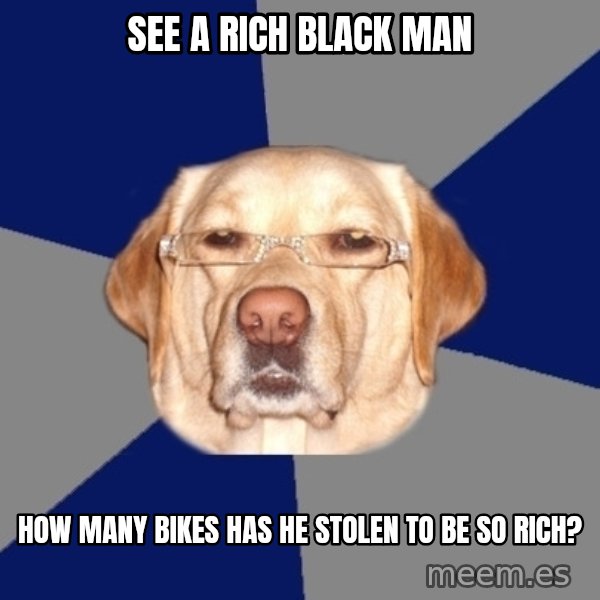 Racist Dawg meme: see a rich Black man / How many bikes has He stolen to be so rich?