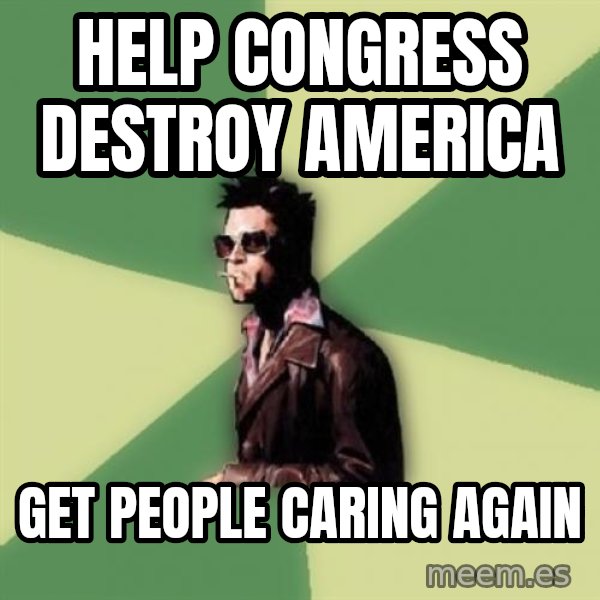 Tyler Durden meme: HELP CONGRESS Destroy AMERICA / GET PEOPLE CARING AGAIN