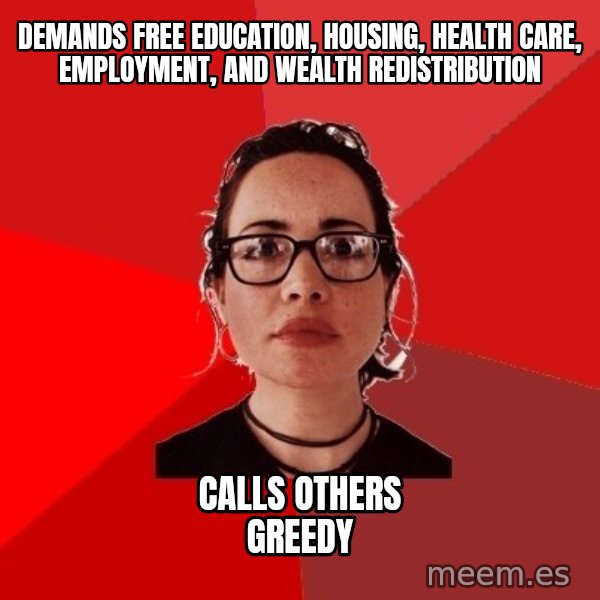 Liberal Douche Garofalo meme: demands free education, housing, health care, employment, and wealth redistribution / calls others greedy