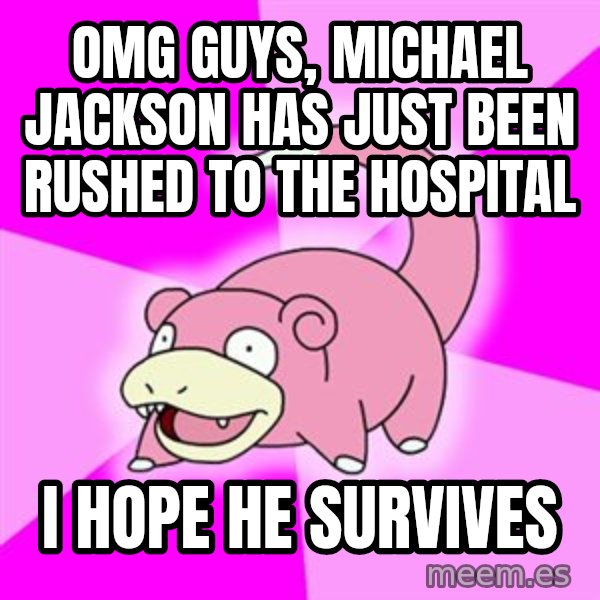 Slowpoke meme: OMG guys, michael jackson has just been rushed to the hospital / I hope he survives