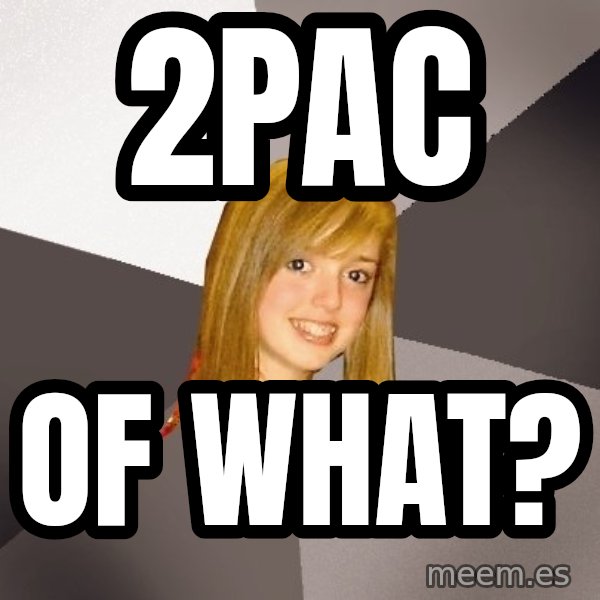 Musically Oblivious 8th Grader meme: 2Pac / Of What?