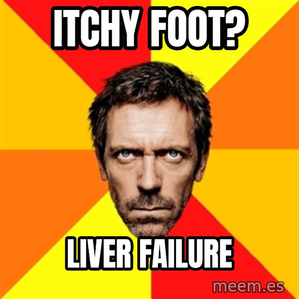 Diagnostic House meme: ITchy Foot? / Liver failure