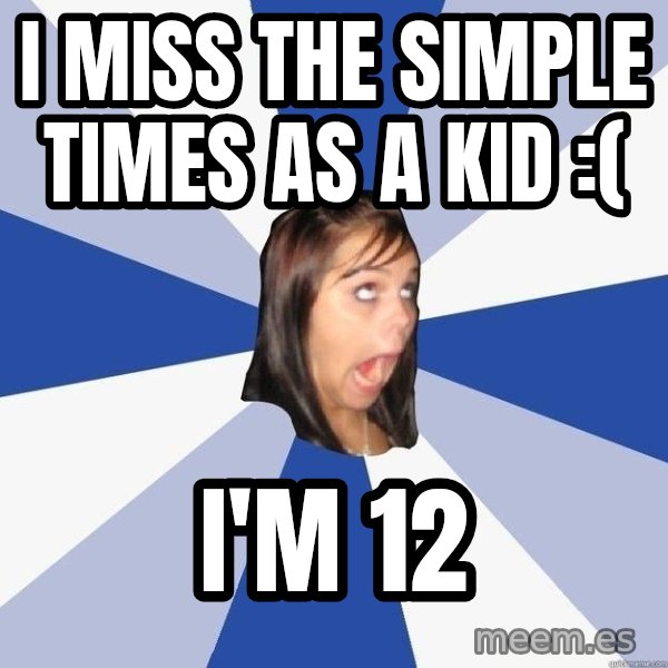 Annoying Facebook Girl meme: I miss the simple times as a kid :( / I'm 12