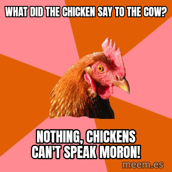 Anti Joke Chicken meme: what did the chicken say to the cow? / nothing, chickens can't speak moron!