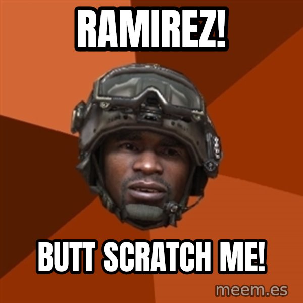 Sgt. Foley meme: Ramirez! / Butt Scratch me!
