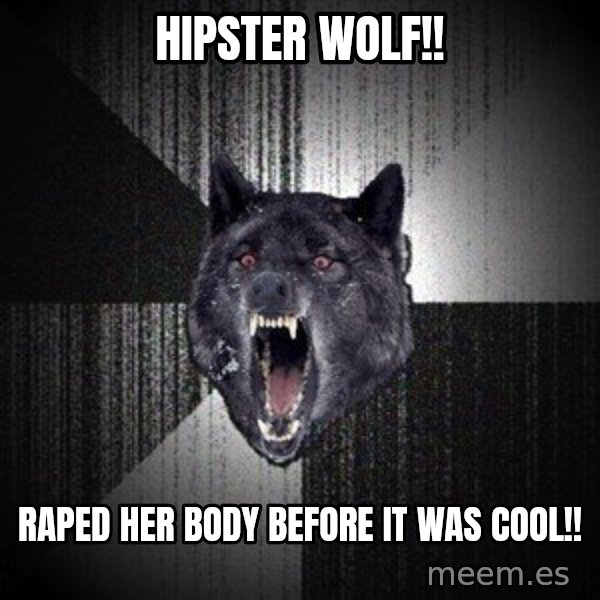 Insanity Wolf meme: Hipster Wolf!! / Raped her body before it was cool!!