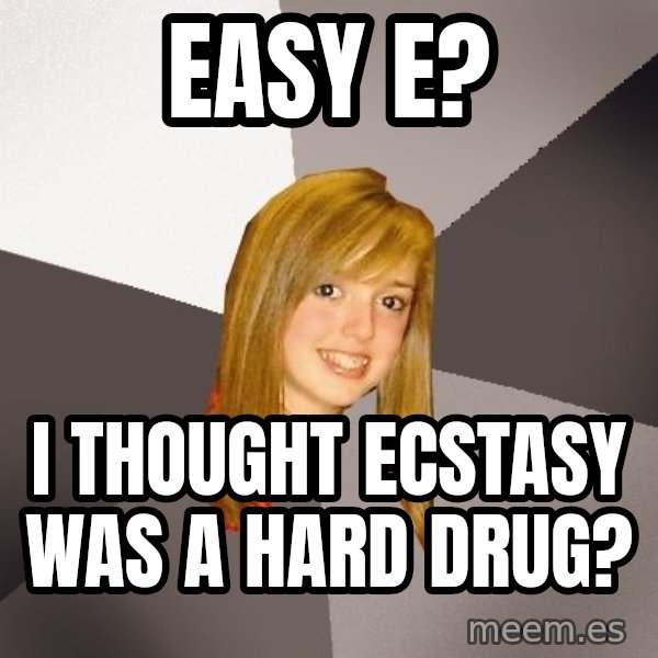 Musically Oblivious 8th Grader meme: Easy e? / i thought ecstasy was a hard drug?