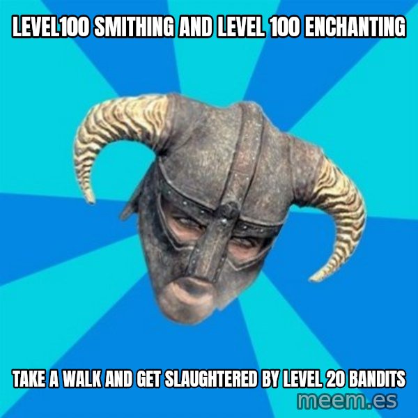 skyrim stan meme: Level100 Smithing and level 100 enchanting / Take a walk and get slaughtered by level 20 bandits
