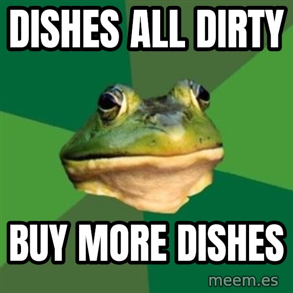 Foul Bachelor Frog meme: dishes all dirty / buy more dishes