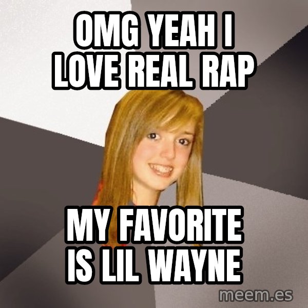 Musically Oblivious 8th Grader meme: Omg yeah i love real rap / my favorite is lil wayne