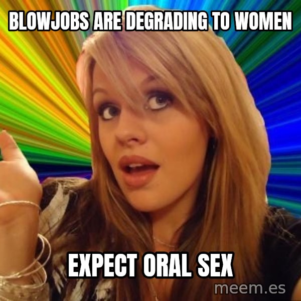 Dumb Blonde meme: blowjobs are degrading to women / expect oral sex