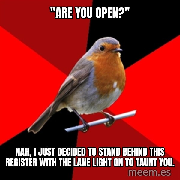 Retail Robin meme: "Are you Open?" / Nah, I just decided to stand behind this register with the lane light on to taunt you.