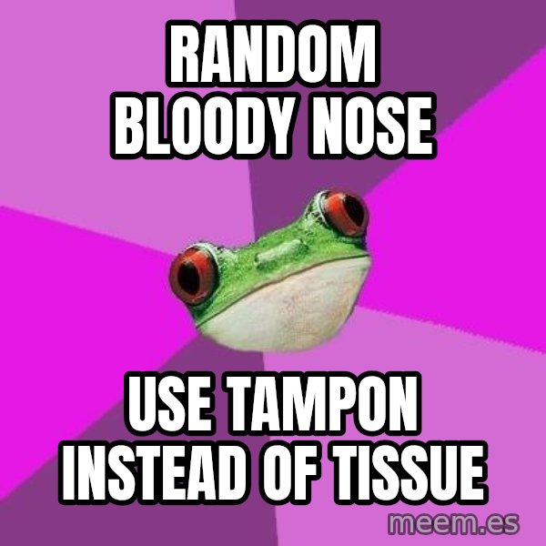 Foul Bachelorette Frog meme: Random bloody nose / use tampon instead of tissue
