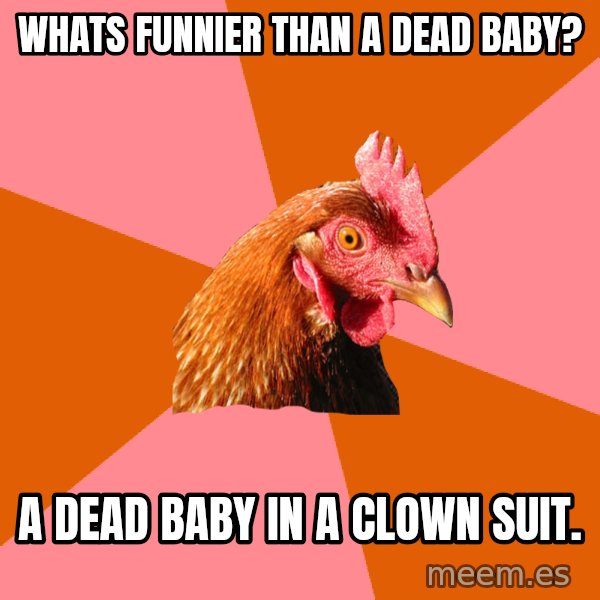 Anti Joke Chicken meme: Whats funnier than a dead baby? / A dead baby in a clown suit.