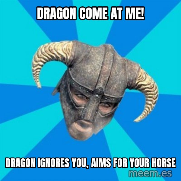 skyrim stan meme: dragon come at me! / dragon ignores you, aims for your horse