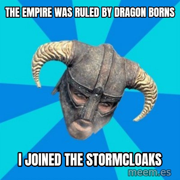 skyrim stan meme: The Empire Was ruled by dragon borns / I joined the stormcloaks