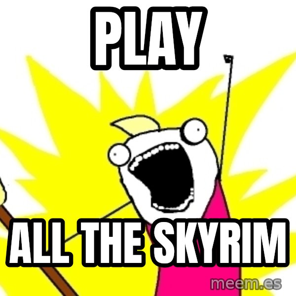 X ALL THE THINGS meme: play / all the skyrim