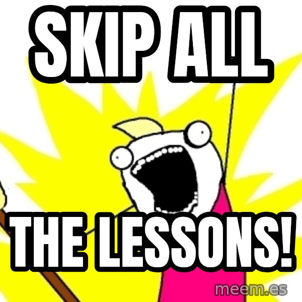 X ALL THE THINGS meme: Skip all / the lessons!