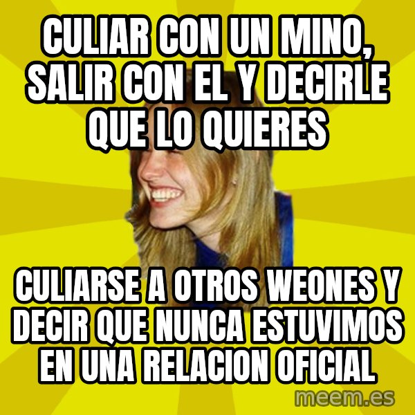 Trologirl meme: culiar con un mino, salir con el y decirle que lo quieres / culiarse a otros weones y decir que nunca estuvimos en una relacion oficial
