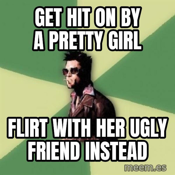 Tyler Durden meme: Get hit on by a pretty girl / flirt with her ugly friend instead