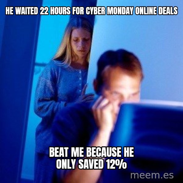 Internet Husband meme: He waited 22 hours for Cyber MondaY online deals / Beat me because he only saved 12%