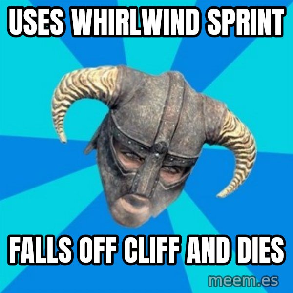 skyrim stan meme: Uses Whirlwind sprint / Falls off cliff and dies