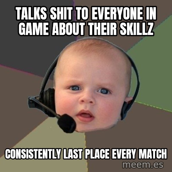 FPS N00b meme: Talks shit to everyone in game about their skillz / consistently last place every match