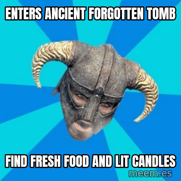 skyrim stan meme: enters ancient forgotten tomb / find fresh food and lit candles