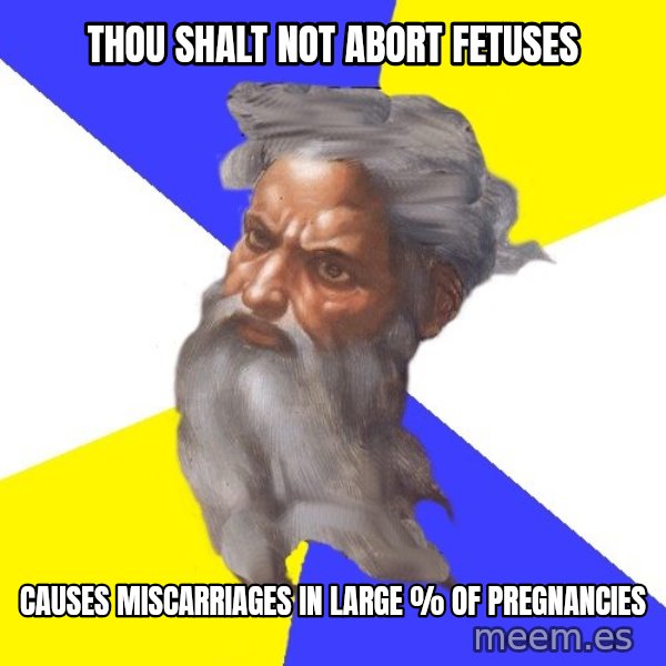 Advice God meme: THou shalt not abort fetuses / CAUSES MISCARRIAGES in large % of pregnancies