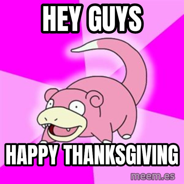 Slowpoke meme: hEY GUYS / hAPPY THANKSGIVING