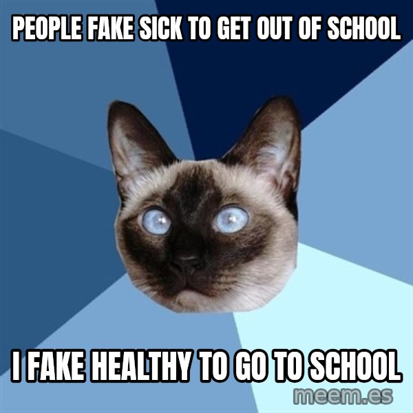 Chronic Illness Cat meme: people fake sick to get out of school / i fake healthy to go to school