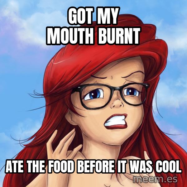 Hipster Ariel meme: GOT MY MOUTH BURNT / ATE THE FOOD BEFORE IT WAS COOL