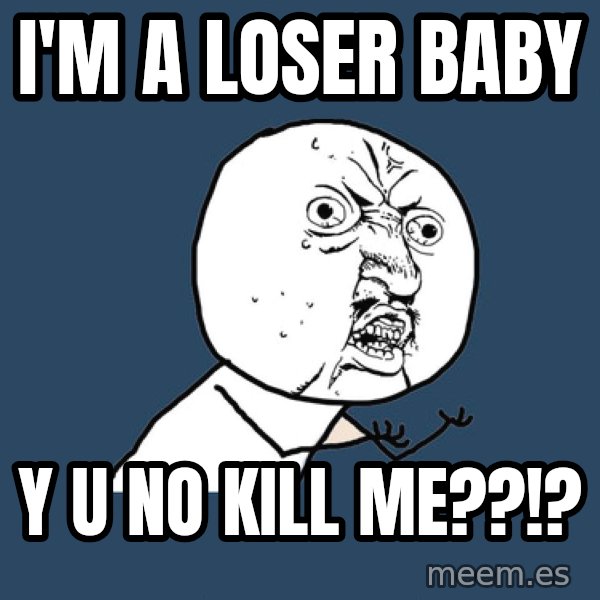 Y U No meme: I'M A LOSER BABY / Y U NO KILL ME??!?