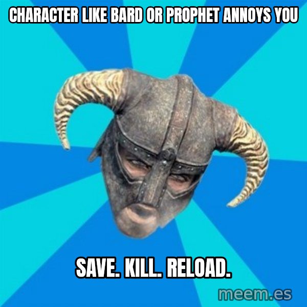 skyrim stan meme: Character like bard or prophet annoys you / save. kill. reload.
