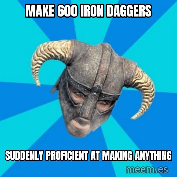 skyrim stan meme: Make 600 iron daggers / suddenly proficient at making anything