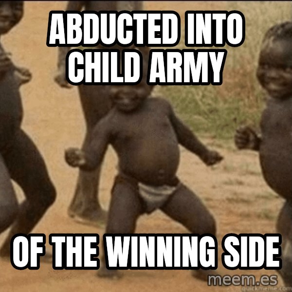 Third World Success meme: abducted into child army / of the winning side