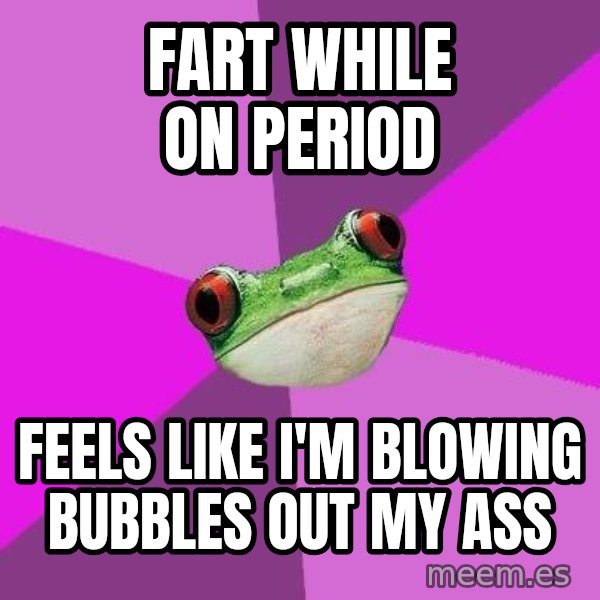 Foul Bachelorette Frog meme: fart while on period / feels like i'm blowing bubbles out my ass