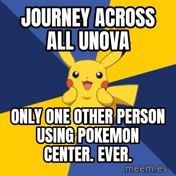 Pokemon Logic  meme: journey across all unova / Only one other person using pokemon center.  ever.