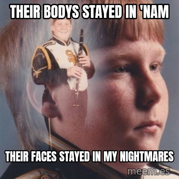 PTSD Clarinet Boy meme: Their bodys stayed in 'Nam / Their faces stayed in my nightmares