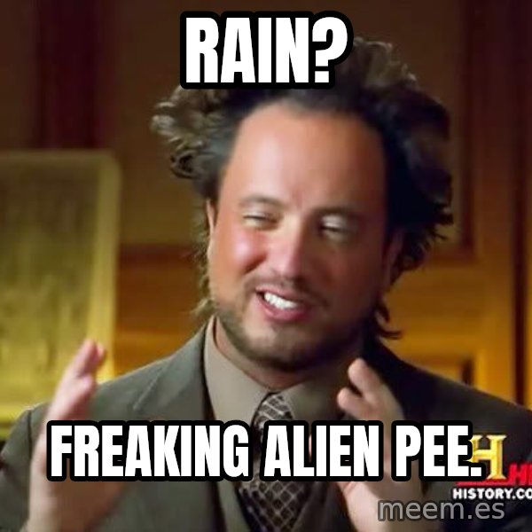 Ancient Aliens meme: RAIN? / FREAKING ALIEN PEE.